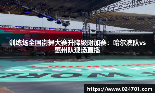 训练场全国街舞大赛升降级附加赛：哈尔滨队vs惠州队现场直播