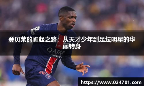 登贝莱的崛起之路：从天才少年到足坛明星的华丽转身