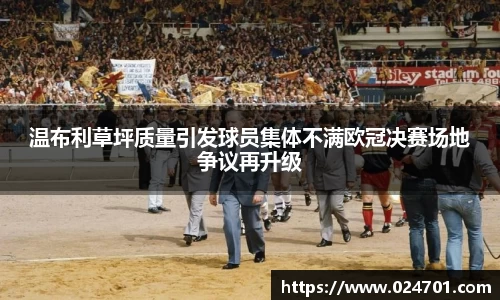 温布利草坪质量引发球员集体不满欧冠决赛场地争议再升级