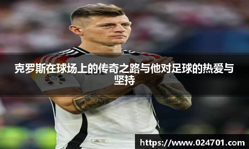 克罗斯在球场上的传奇之路与他对足球的热爱与坚持